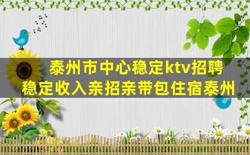 泰州市中心稳定ktv招聘稳定收入亲招亲带包住宿泰州
