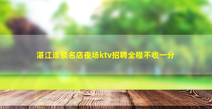 湛江连锁名店夜场ktv招聘全程不收一分